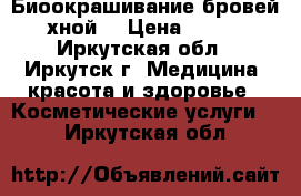 Биоокрашивание бровей хной  › Цена ­ 500 - Иркутская обл., Иркутск г. Медицина, красота и здоровье » Косметические услуги   . Иркутская обл.